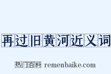 再过旧黄河近义词是什么意思的图片